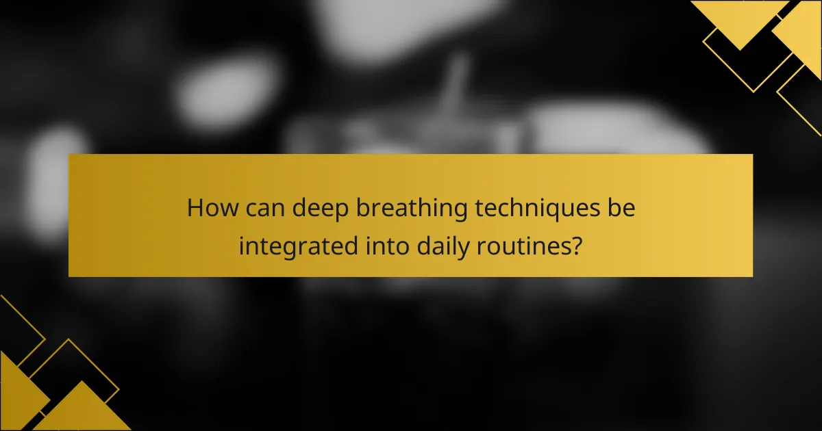 How can deep breathing techniques be integrated into daily routines?