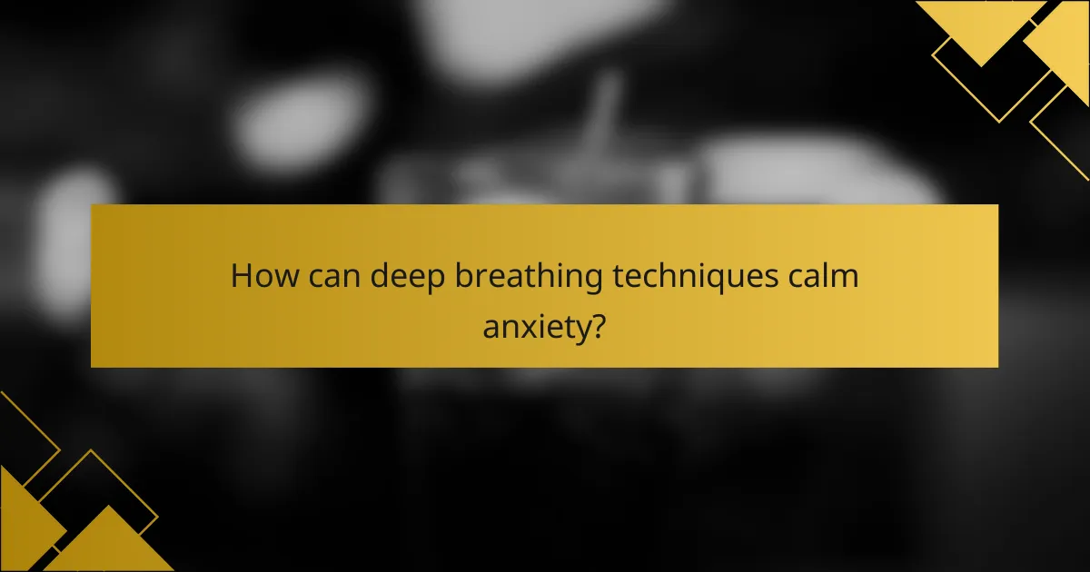 How can deep breathing techniques calm anxiety?