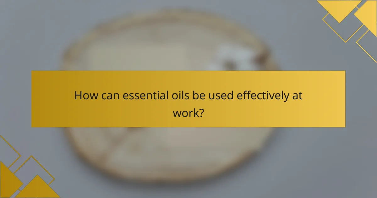 How can essential oils be used effectively at work?