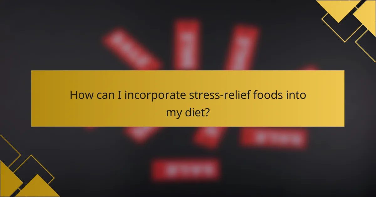 How can I incorporate stress-relief foods into my diet?