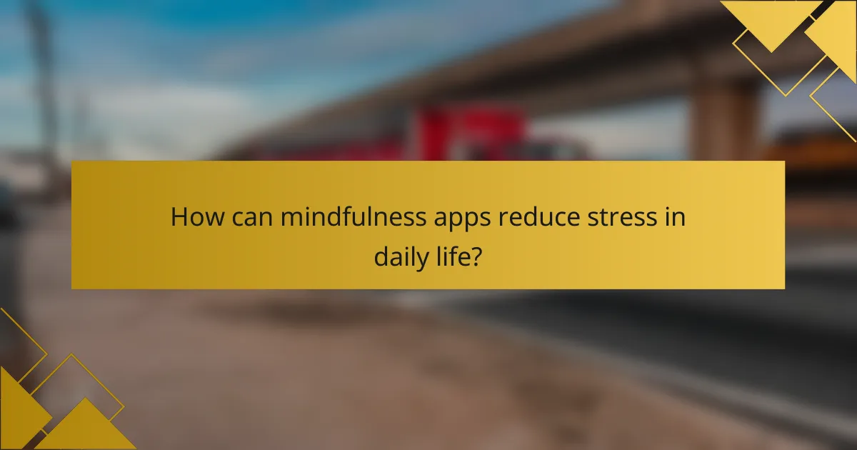 How can mindfulness apps reduce stress in daily life?