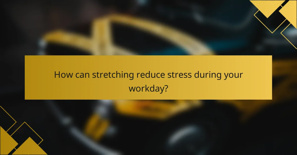 How can stretching reduce stress during your workday?