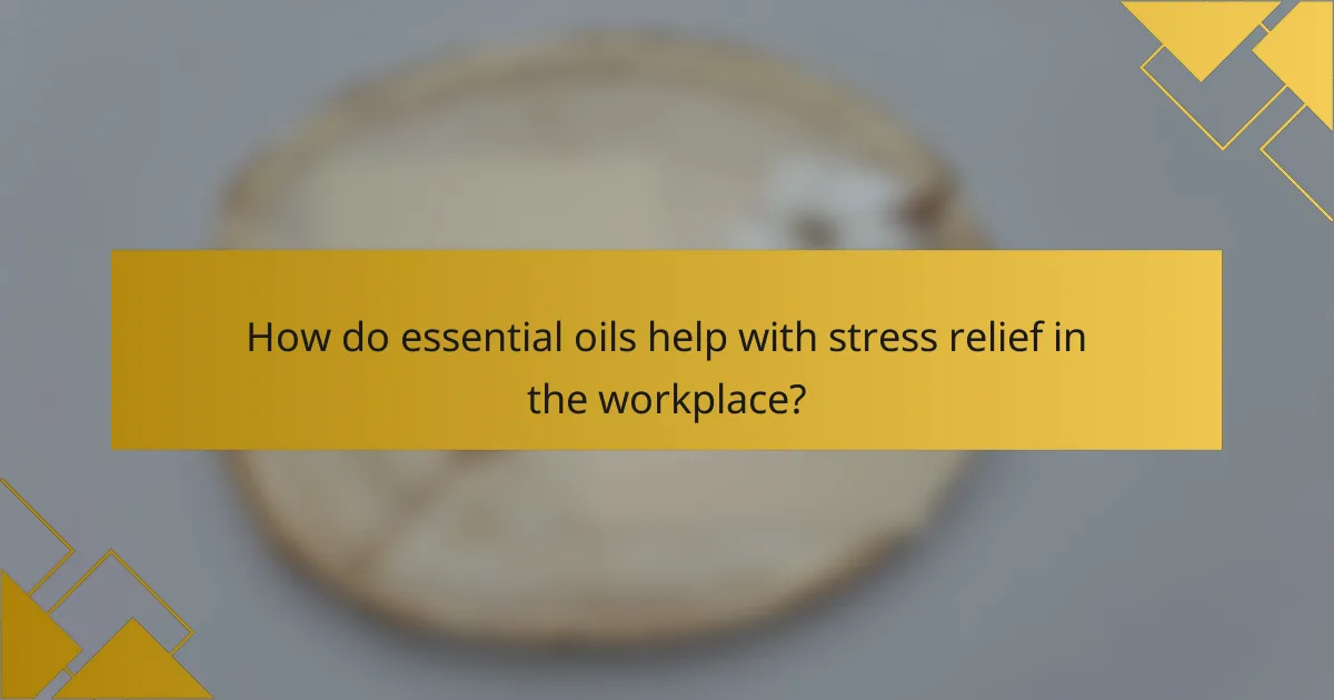 How do essential oils help with stress relief in the workplace?