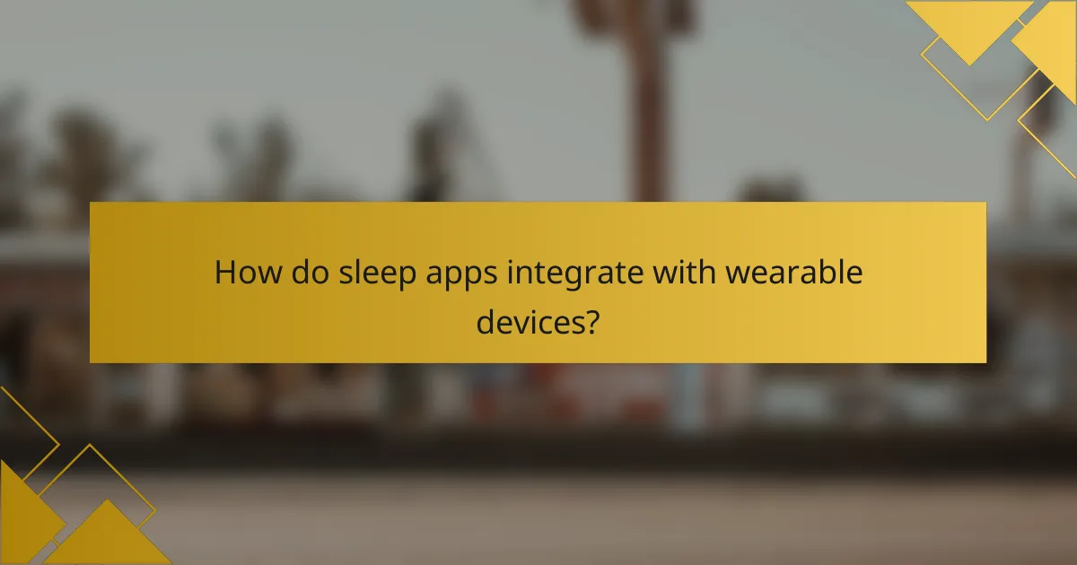 How do sleep apps integrate with wearable devices?