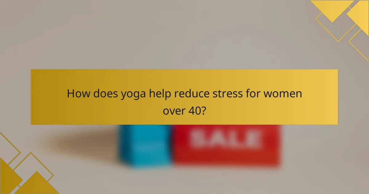 How does yoga help reduce stress for women over 40?