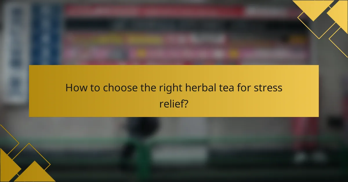 How to choose the right herbal tea for stress relief?
