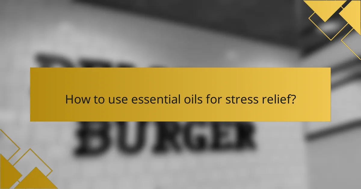 How to use essential oils for stress relief?