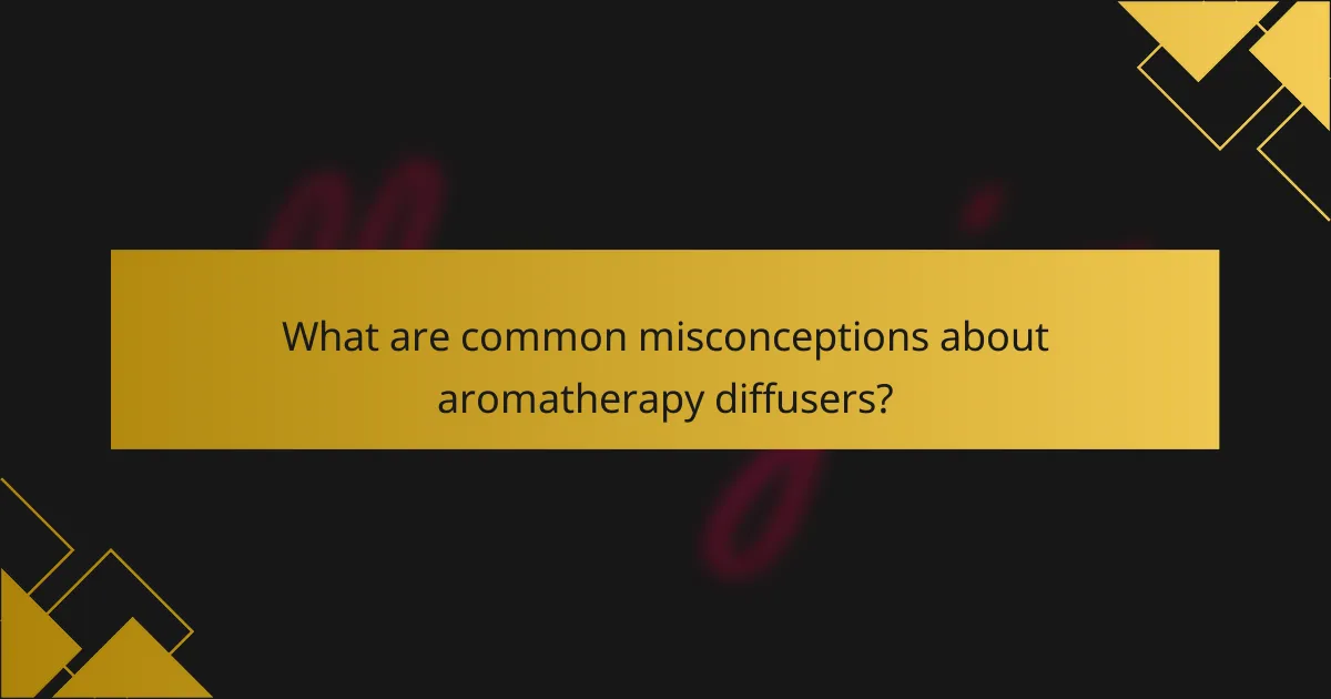 What are common misconceptions about aromatherapy diffusers?