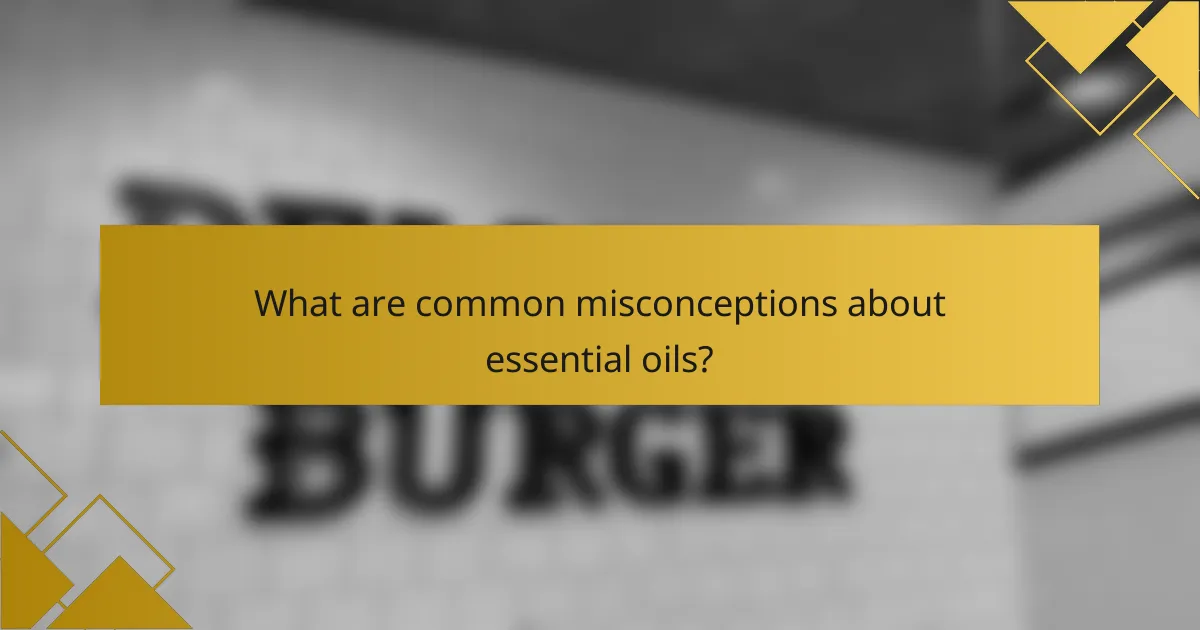 What are common misconceptions about essential oils?