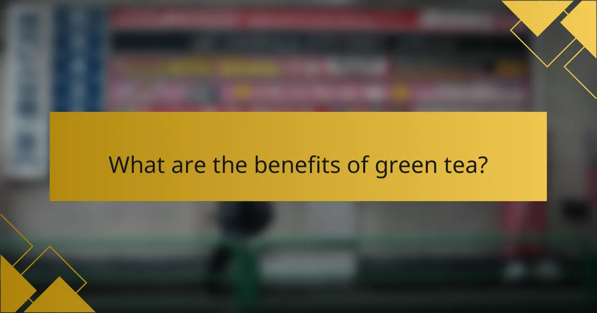 What are the benefits of green tea?