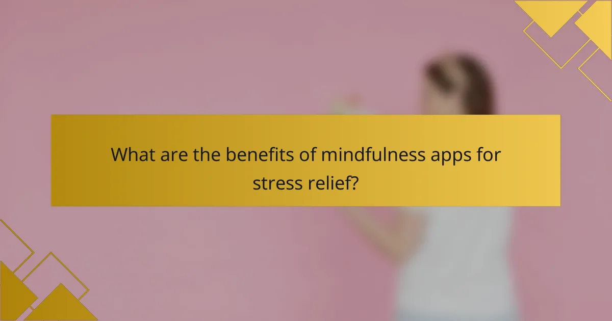What are the benefits of mindfulness apps for stress relief?