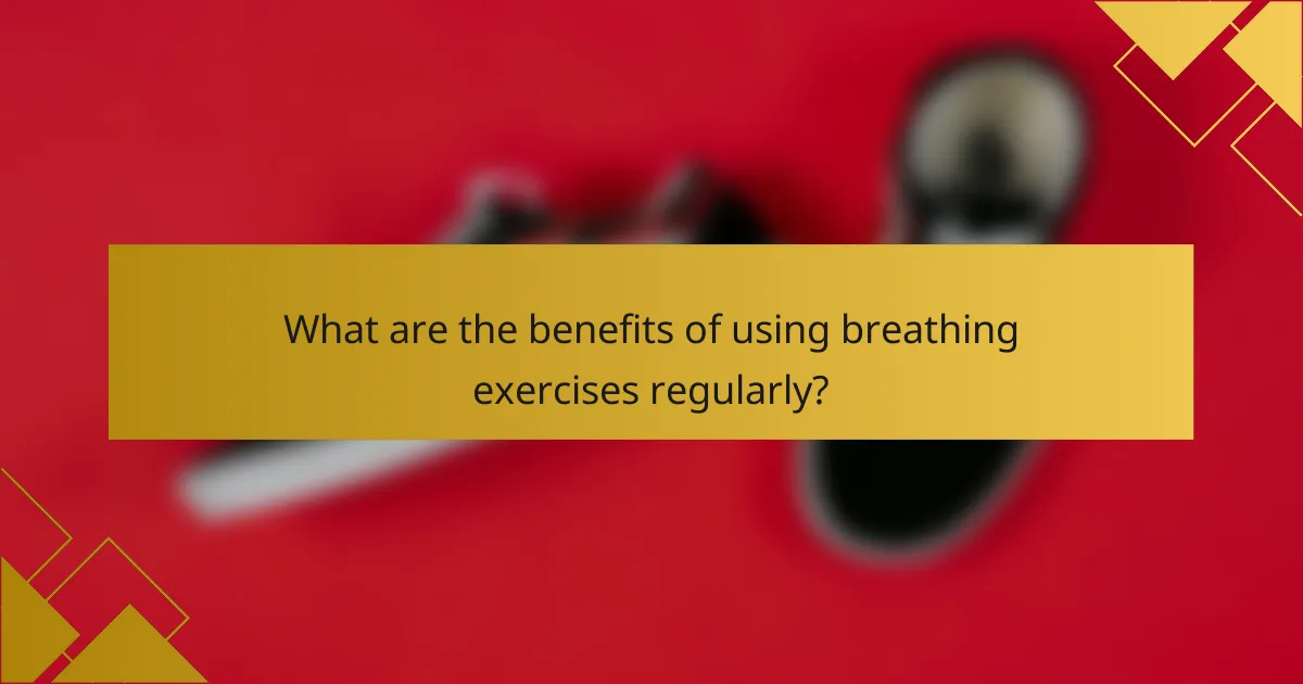 What are the benefits of using breathing exercises regularly?