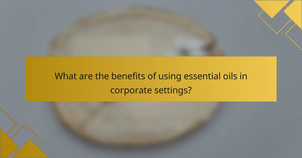 What are the benefits of using essential oils in corporate settings?