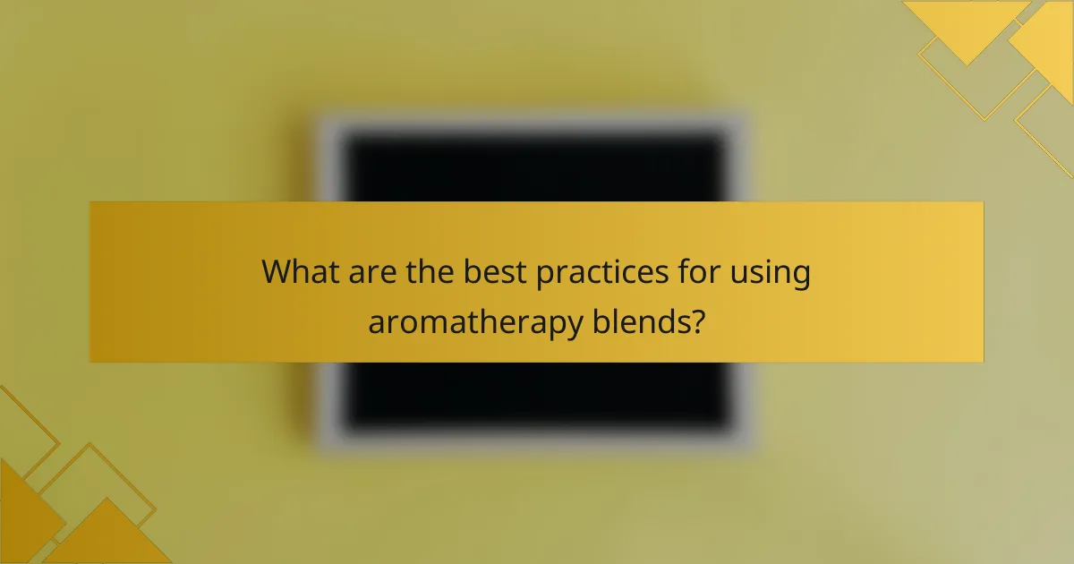 What are the best practices for using aromatherapy blends?
