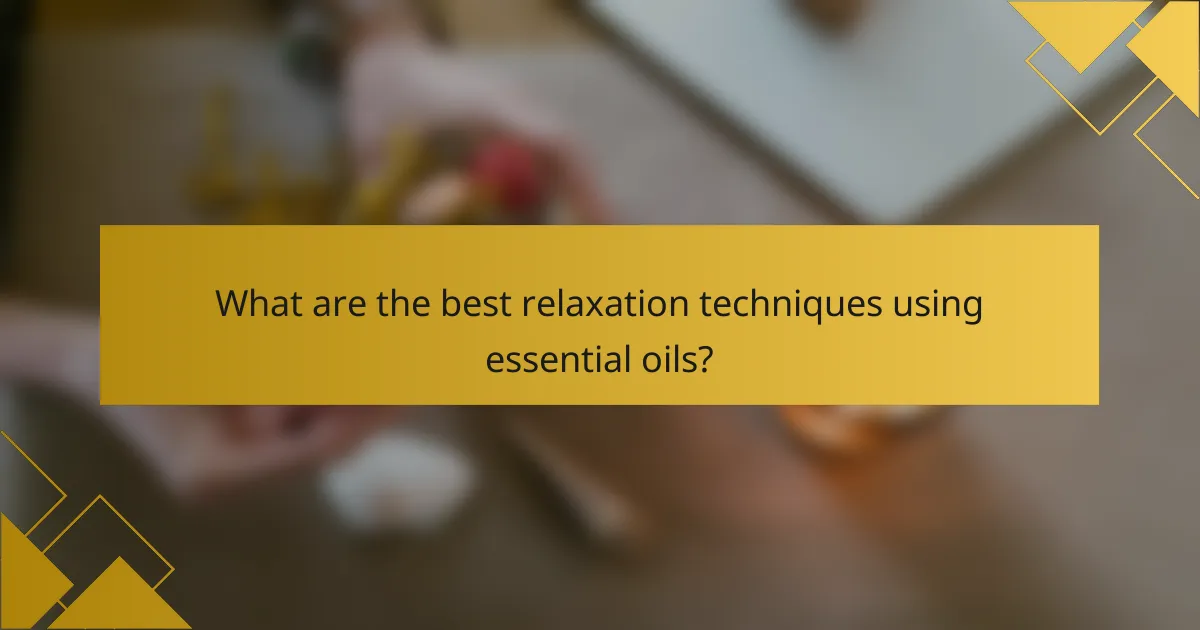 What are the best relaxation techniques using essential oils?