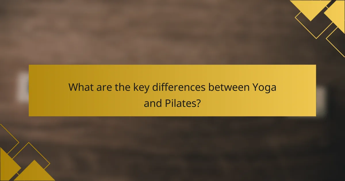 What are the key differences between Yoga and Pilates?