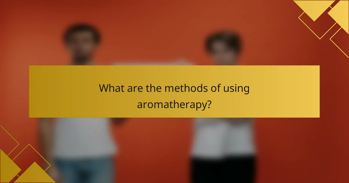 What are the methods of using aromatherapy?