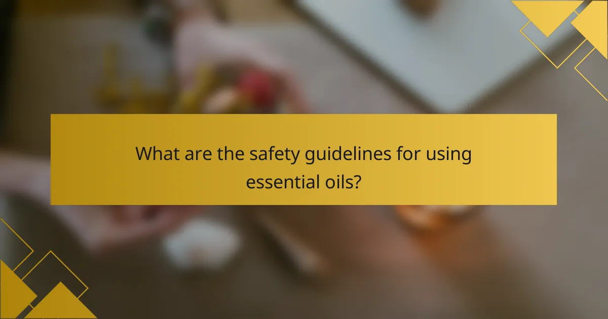 What are the safety guidelines for using essential oils?