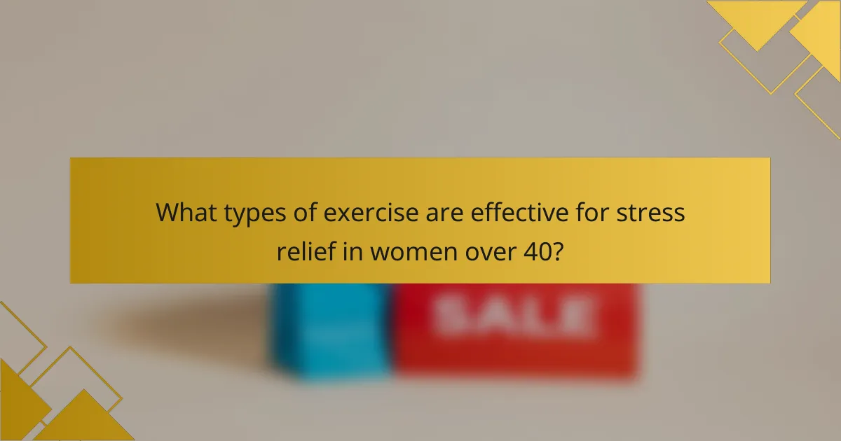 What types of exercise are effective for stress relief in women over 40?