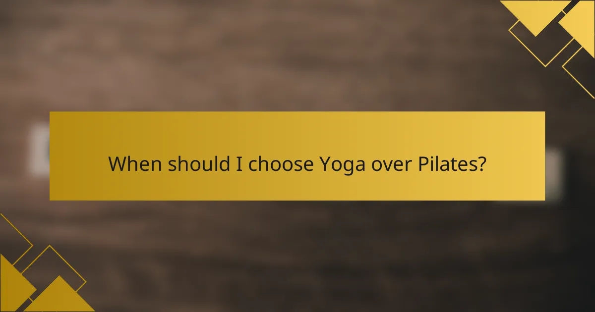 When should I choose Yoga over Pilates?